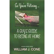 So You're Retiring . . . a Guy's Guide to Being at Home by Cone, William J., 9781596635111