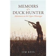 Memoirs of a Duck Hunter Adventures on the Upper-Mississippi by Keil, Jim, 9798350925111
