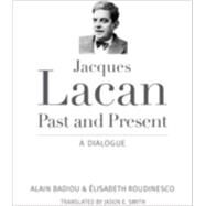 Jacques Lacan, Past and Present by Badiou, Alain; Roudinesco, Elisabeth; Smith, Jason E., 9780231165112