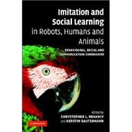 Imitation and Social Learning in Robots, Humans and Animals: Behavioural, Social and Communicative Dimensions by Edited by Chrystopher L. Nehaniv , Kerstin Dautenhahn, 9780521845113
