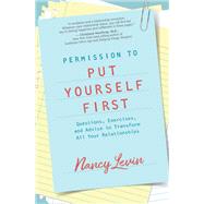 Permission to Put Yourself First Questions, Exercises, and Advice to Transform All Your Relationships by Levin, Nancy, 9781401955113