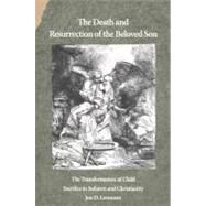 The Death and Resurrection of the Beloved Son; The Transformation of Child Sacrifice in Judaism and Christianity by Jon D. Levenson, 9780300065114