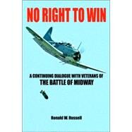 No Right to Win : A Continuing Dialogue with Veterans of the Battle of Midway by Russell, Ronald, 9780595405114