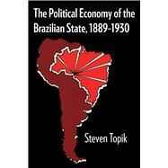The Political Economy of the Brazilian State, 1889-1930 by Topik, Steven, 9780292765115
