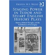 Staging Power in Tudor and Stuart English History Plays: History, Political Thought, and the Redefinition of Sovereignty by Bezio,Kristin M.S., 9781472465115