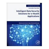 Intelligent Data Security Solutions for E-health Applications by Singh, Amit Kumar; Elhoseny, Mohamed, 9780128195116