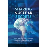 Sharing Nuclear Secrets Trust, Mistrust, and Ambiguity in Anglo-American Nuclear Relations Since 1939 by Baylis, John; Eames, Anthony, 9780198875116