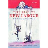 The Rise of New Labour Party Policies and Voter Choices by Heath, Anthony F.; Jowell, Roger M.; Curtice, John K., 9780199245116