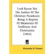 Lord Bacon Not the Author of the Christian Paradoxes : Being A Reprint of Memorials of Godliness and Christianity (1865) by Grosart, Alexander B., 9780548715116