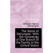 The Name of Dalrymple: With the Genealogy of One Branch of the Family in the United States by Dalrymple, William Henry, 9780554725116