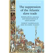The suppression of the Atlantic slave trade British policies, practices and representations of naval coercion by Burroughs, Robert; Huzzey, Richard, 9780719085116