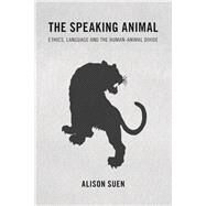 The Speaking Animal Ethics, Language and the Human-Animal Divide by Suen, Alison, 9781783485116