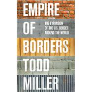 Empire of Borders The Expansion of the US Border Around the World by MILLER, TODD, 9781784785116