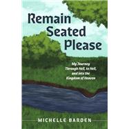 Remain Seated Please My Journey Through Hell, to Hell, and into the Kingdom of Heaven by Barden, Michelle, 9798350975116