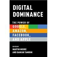 Digital Dominance The Power of Google, Amazon, Facebook, and Apple by Moore, Martin; Tambini, Damian, 9780190845117