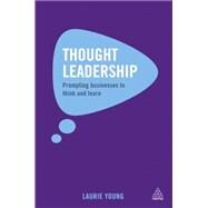 Thought Leadership: Prompting Businesses to Think and Learn by Young, Laurie, 9780749465117