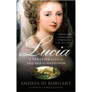Lucia A Venetian Life in the Age of Napleon by DI ROBILANT, ANDREA, 9781400095117