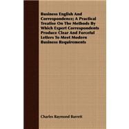 Business English and Correspondence: A Practical Treatise on the Methods by Which Expert Correspondents Produce Clear and Forceful Letters to Meet Modern Business Requirements by Barrett, Charles Raymond, 9781409795117