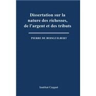 Dissertation Sur La Nature Des Richesses, De L'argent Et Des Tributs by De Boisguilbert, Pierre; Institut Coppet, 9781502755117