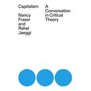Capitalism A Conversation in Critical Theory by Fraser, Nancy; Jaeggi, Rahel, 9781839765117