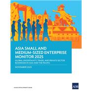 Asia Small and Medium-Sized Enterprise Monitor 2025: Global Uncertainty, Trade, and Private Sector Businesses in Asia and the Pacific by Jonathan Yamongan, 9789292775117