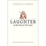 Laughter at the Foot of the Cross by Screech, Michael A.; Grafton, Anthony, 9780226245119