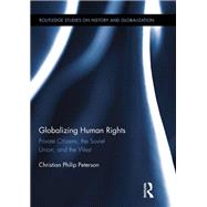 Globalizing Human Rights: Private Citizens, the Soviet Union, and the West by PETERSON; CHRISTIAN, 9780415885119