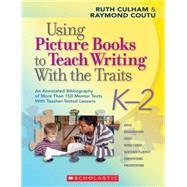 Using Picture Books to Teach Writing With the Traits: K2 An Annotated Bibliography of More Than 150 Mentor Texts With Teacher-Tested Lessons by Culham, Ruth; Coutu, Raymond, 9780545025119