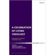 A Celebration of Living Theology A Festschrift in Honour of Andrew Louth by Mihoc, Justin; Aldea, Leonard, 9780567665119