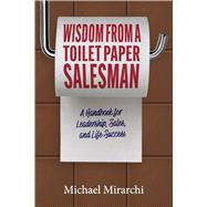 Wisdom from a Toilet Paper Salesman A Handbook for Leadership, Sales, and Life Success by Mirarchi, Michael, 9798317825119