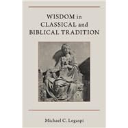 Wisdom in Classical and Biblical Tradition by Legaspi, Michael C., 9780190885120