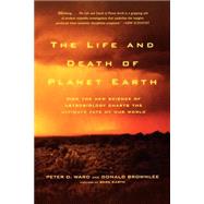 The Life and Death of Planet Earth How the New Science of Astrobiology Charts the Ultimate Fate of Our World by Ward, Peter D.; Brownlee, Donald, 9780805075120