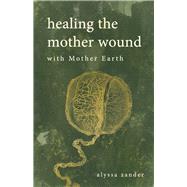 Healing the Mother Wound with Mother Earth by Zander, Alyssa, 9798350905120
