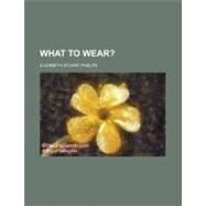 What to Wear? by Phelps, Elizabeth Stuart, 9780217905121