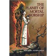 The Planet Of Mortal Worship by Templeman, Donald I., 9780595325122