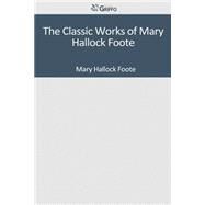 The Classic Works of Mary Hallock Foote by Foote, Mary Hallock, 9781501095122