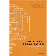 For Formal Organization The Past in the Present and Future of Organization Theory by du Gay, Paul; Vikkelso, Signe, 9780198705123