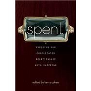 Spent Exposing Our Complicated Relationship with Shopping by Cohen, Kerry, 9781580055123