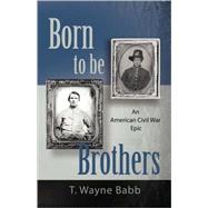 Born to Be Brothers: An American Civil War Epic by Babb, T. Wayne, 9781601455123