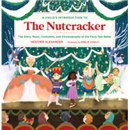 A Child's Introduction to the Nutcracker The Story, Music, Costumes, and Choreography of the Fairy Tale Ballet by Alexander, Heather; Videlo, Amelie, 9780762475124