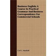 Business English: A Course in Practical Grammar and Business Correspondence for Commercial Schools by Marshall, Carl C., 9781409795124