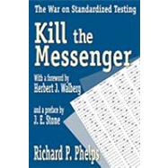 Kill the Messenger: The War on Standardized Testing by Phelps,Richard, 9781412805124