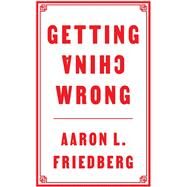 Getting China Wrong by Friedberg, Aaron L., 9781509545124