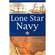 Lone Star Navy : Texas, the Fight for the Gulf of Mexico, and the Shaping of the American West by Jordan, Jonathan W., 9781574885125
