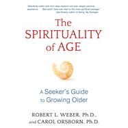 The Spirituality of Age by Weber, Robert L., Ph.d.; Orsborn, Carol, Ph.d., 9781620555125