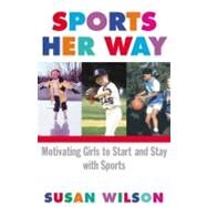 Sports Her Way Motivating Girls to start and Stay with Sports by Wilson, Susan, 9780684865126