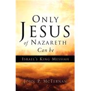 Only Jesus Of Nazareth Can Be Israel's King Messiah by McTernan, John P., 9781594675126
