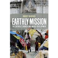 Earthly Mission The Catholic Church and World Development by Calderisi, Robert, 9780300175127