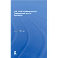 The Politics Of International Telecommunications Regulation by Savage, James G., 9780367295127