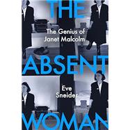 The Absent Woman The Genius of Janet Malcolm by Sneider, Eve, 9781324075127